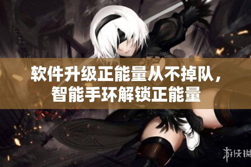 软件升级正能量从不掉队，智能手环解锁正能量