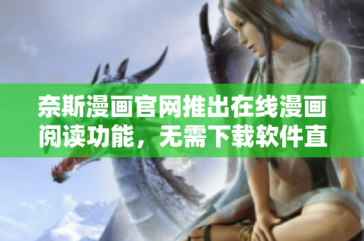 奈斯漫画官网推出在线漫画阅读功能，无需下载软件直接观看