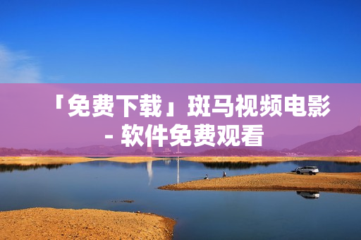 「免费下载」斑马视频电影 - 软件免费观看