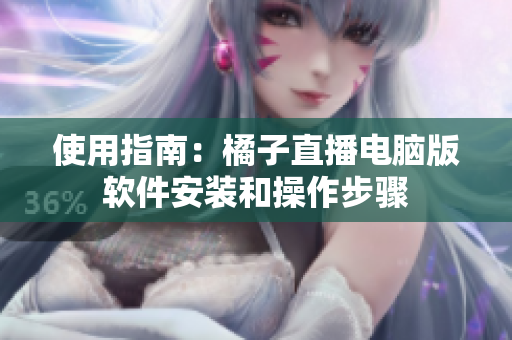 使用指南：橘子直播电脑版软件安装和操作步骤