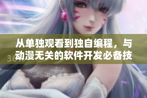 从单独观看到独自编程，与动漫无关的软件开发必备技能