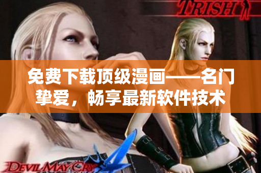 免费下载顶级漫画——名门挚爱，畅享最新软件技术