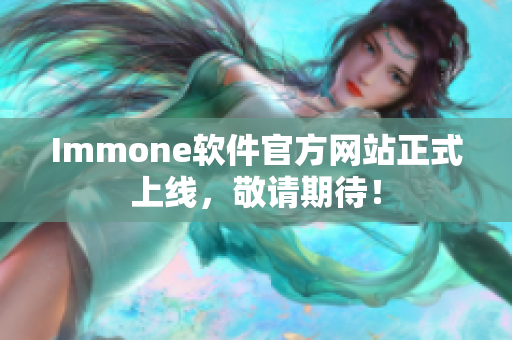 Immone软件官方网站正式上线，敬请期待！