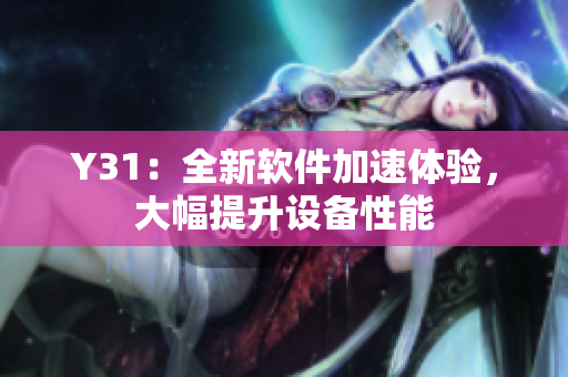Y31：全新软件加速体验，大幅提升设备性能