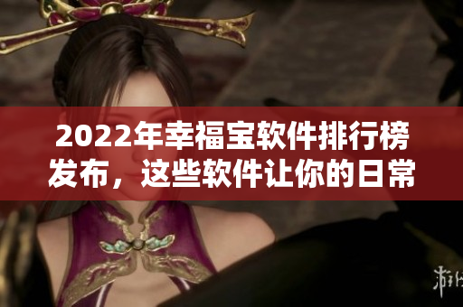2022年幸福宝软件排行榜发布，这些软件让你的日常更幸福