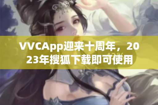 VVCApp迎来十周年，2023年搜狐下载即可使用