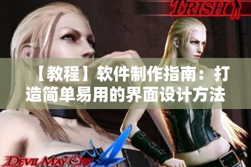 【教程】软件制作指南：打造简单易用的界面设计方法