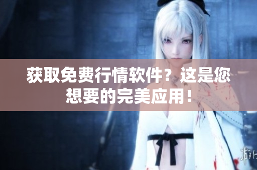 获取免费行情软件？这是您想要的完美应用！