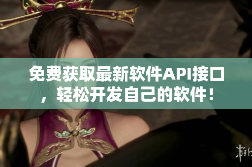 免费获取最新软件API接口，轻松开发自己的软件！