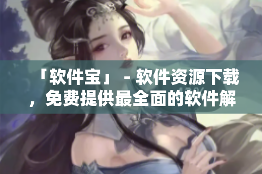 「软件宝」 - 软件资源下载，免费提供最全面的软件解决方案