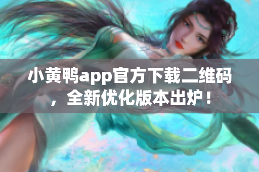 小黄鸭app官方下载二维码，全新优化版本出炉！