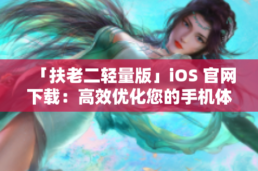 「扶老二轻量版」iOS 官网下载：高效优化您的手机体验