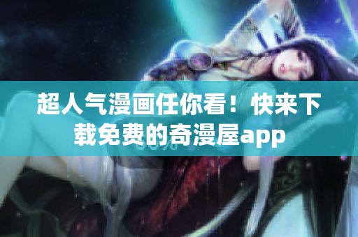 超人气漫画任你看！快来下载免费的奇漫屋app
