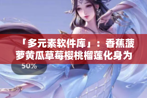「多元素软件库」：香蕉菠萝黄瓜草莓樱桃榴莲化身为软件资源库