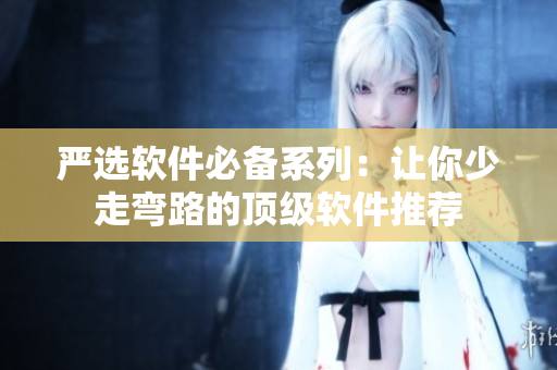 严选软件必备系列：让你少走弯路的顶级软件推荐