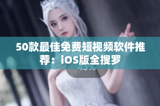 50款最佳免费短视频软件推荐：iOS版全搜罗