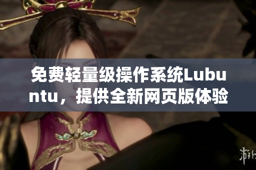 免费轻量级操作系统Lubuntu，提供全新网页版体验