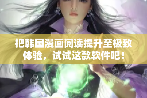 把韩国漫画阅读提升至极致体验，试试这款软件吧！