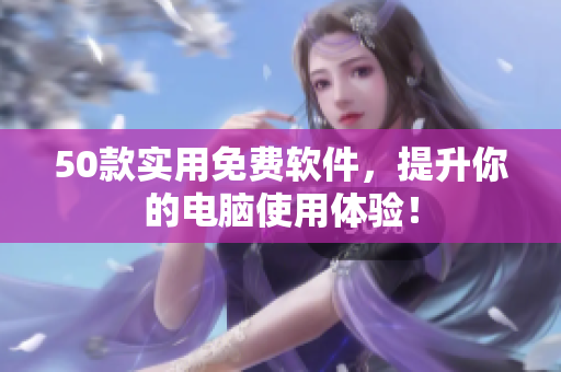 50款实用免费软件，提升你的电脑使用体验！