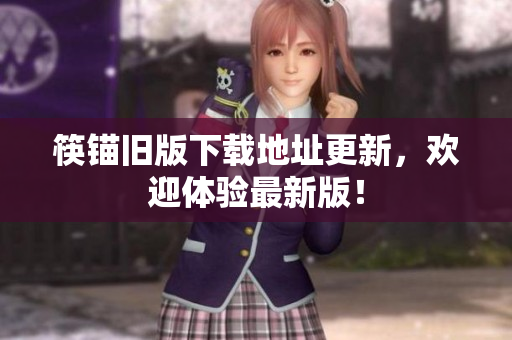 筷锚旧版下载地址更新，欢迎体验最新版！