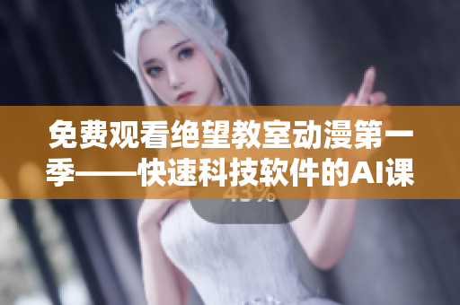 免费观看绝望教室动漫第一季——快速科技软件的AI课堂