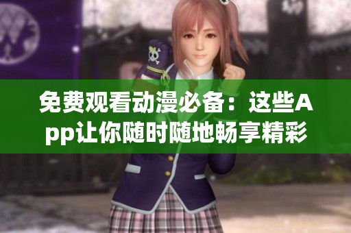 免费观看动漫必备：这些App让你随时随地畅享精彩影视