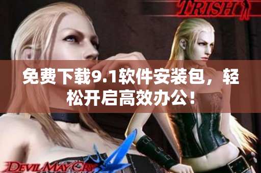免费下载9.1软件安装包，轻松开启高效办公！