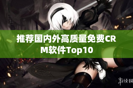 推荐国内外高质量免费CRM软件Top10