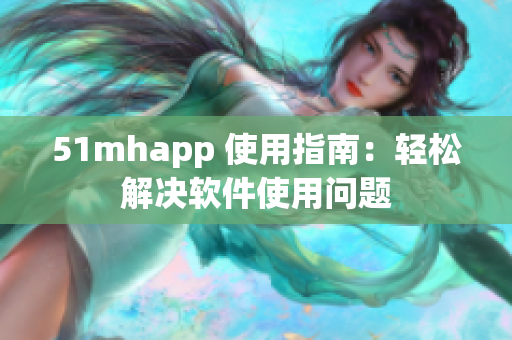 51mhapp 使用指南：轻松解决软件使用问题