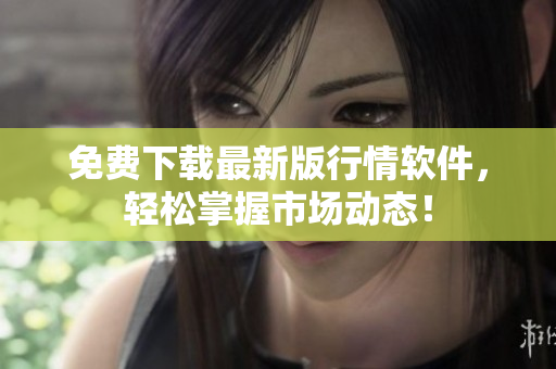 免费下载最新版行情软件，轻松掌握市场动态！