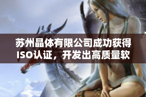 苏州晶体有限公司成功获得ISO认证，开发出高质量软件产品