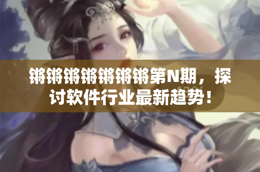 锵锵锵锵锵锵锵第N期，探讨软件行业最新趋势！