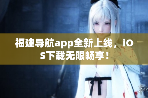福建导航app全新上线，iOS下载无限畅享！