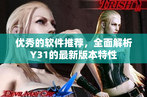 优秀的软件推荐，全面解析Y31的最新版本特性