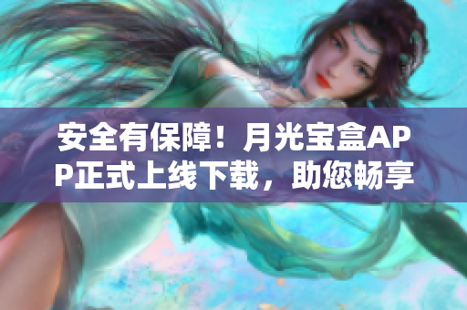 安全有保障！月光宝盒APP正式上线下载，助您畅享高效软件使用