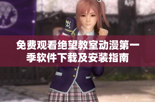 免费观看绝望教室动漫第一季软件下载及安装指南
