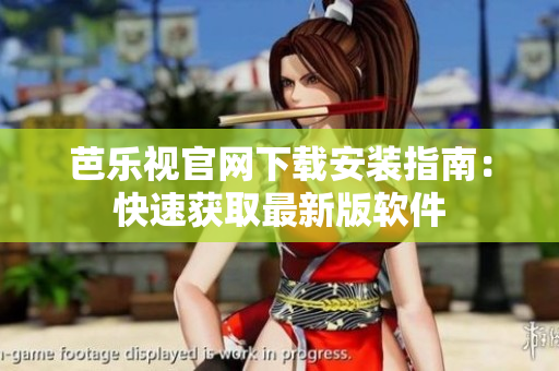 芭乐视官网下载安装指南：快速获取最新版软件