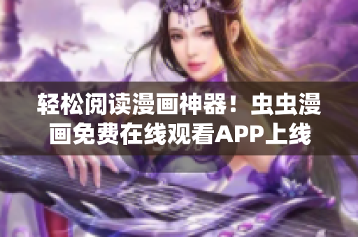 轻松阅读漫画神器！虫虫漫画免费在线观看APP上线