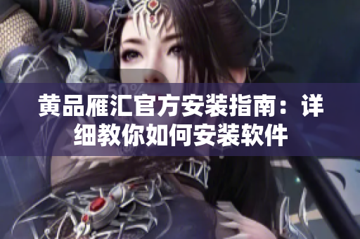 黄品雁汇官方安装指南：详细教你如何安装软件