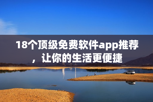 18个顶级免费软件app推荐，让你的生活更便捷