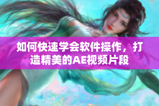 如何快速学会软件操作，打造精美的AE视频片段
