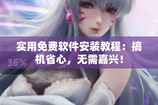 实用免费软件安装教程：搞机省心，无需嘉兴！