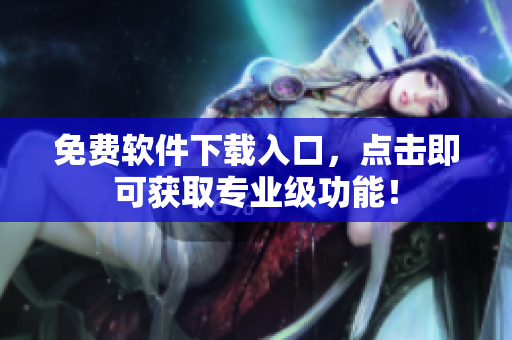 免费软件下载入口，点击即可获取专业级功能！
