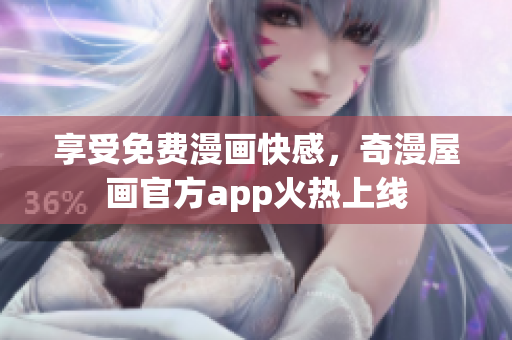 享受免费漫画快感，奇漫屋画官方app火热上线