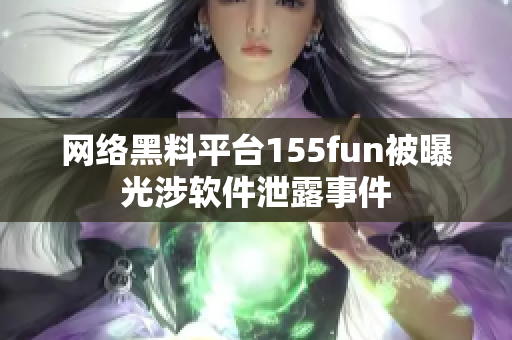 网络黑料平台155fun被曝光涉软件泄露事件