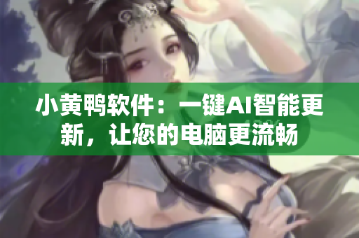 小黄鸭软件：一键AI智能更新，让您的电脑更流畅