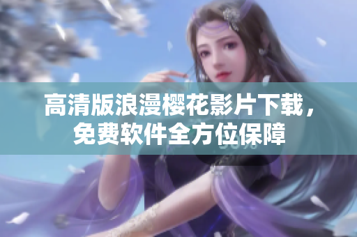 高清版浪漫樱花影片下载，免费软件全方位保障