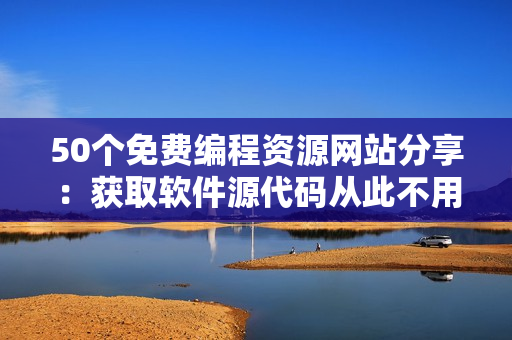 50个免费编程资源网站分享：获取软件源代码从此不用愁