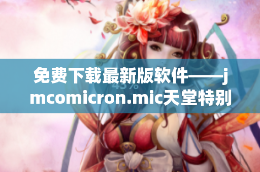 免费下载最新版软件——jmcomicron.mic天堂特别版