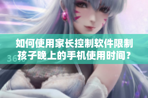 如何使用家长控制软件限制孩子晚上的手机使用时间？